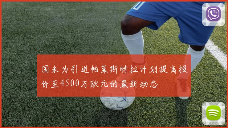 国米为引进帕莱斯特拉计划提高报价至4500万欧元的最新动态
