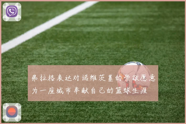 弗拉格表达对诺维茨基的崇敬愿意为一座城市奉献自己的篮球生涯