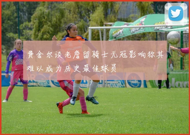 费舍尔谈老詹留骑士无冠影响称其难以成为历史最佳球员