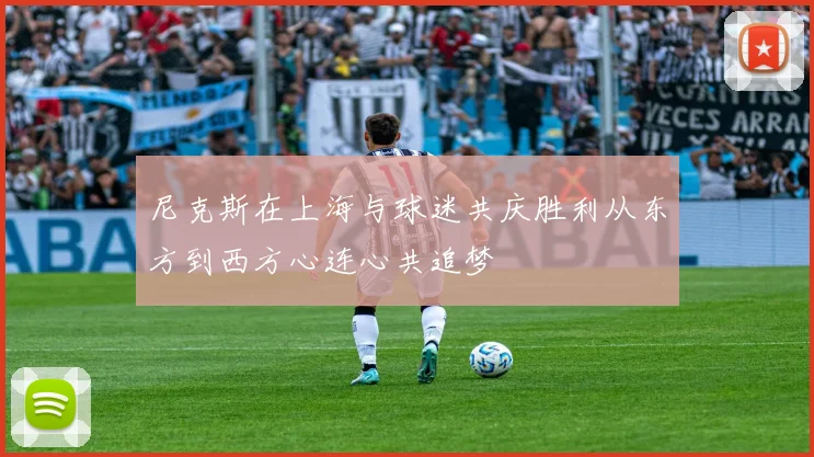 尼克斯在上海与球迷共庆胜利从东方到西方心连心共追梦