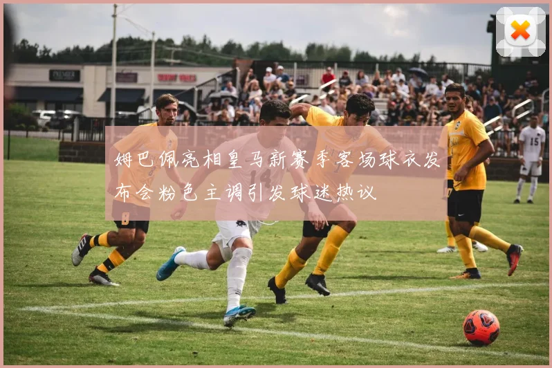 姆巴佩亮相皇马新赛季客场球衣发布会粉色主调引发球迷热议